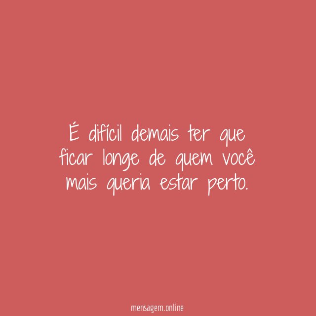 É difícil demais ter que ficar longe de