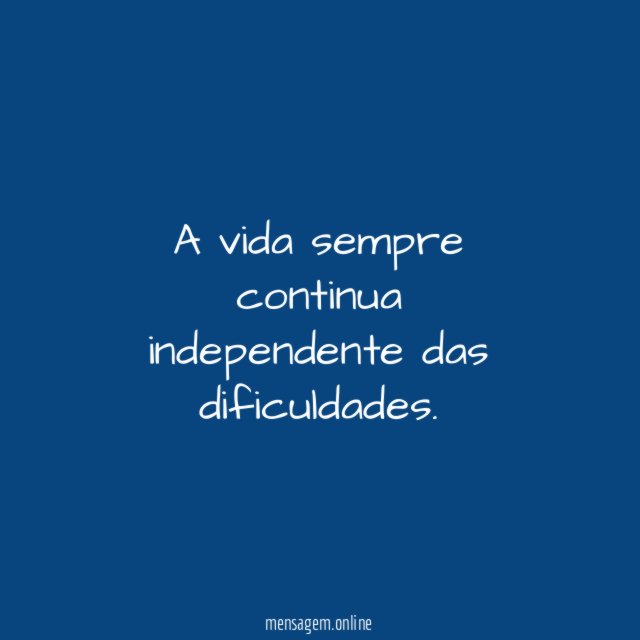 A vida sempre continua independente das dificuldades