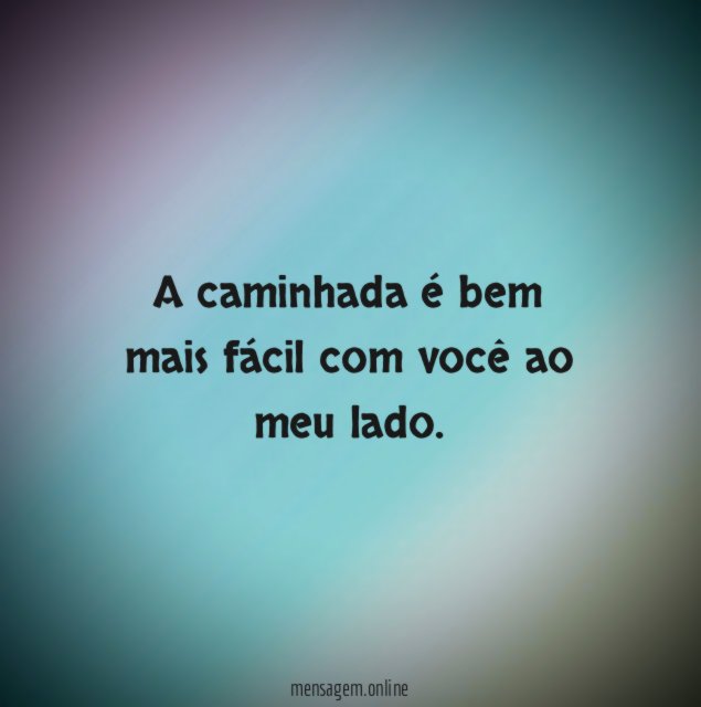A caminhada é bem mais fácil com você ao meu lado