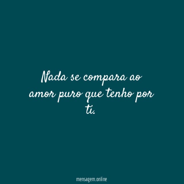 Nada se compara ao amor puro que tenho por ti