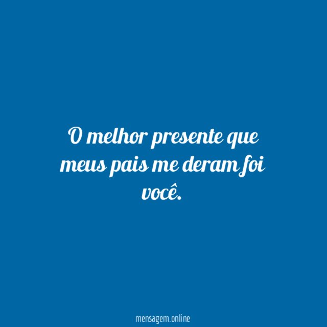 O melhor presente que meus pais me deram foi você