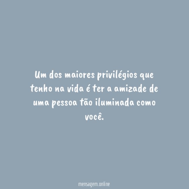 Sua amizade é um privilégio