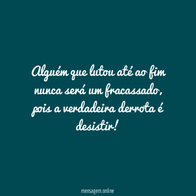 A verdadeira derrota é desistir!