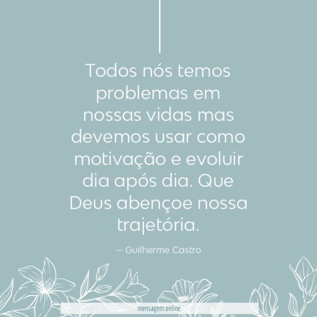 Todos nós temos problemas em nossas vidas mas