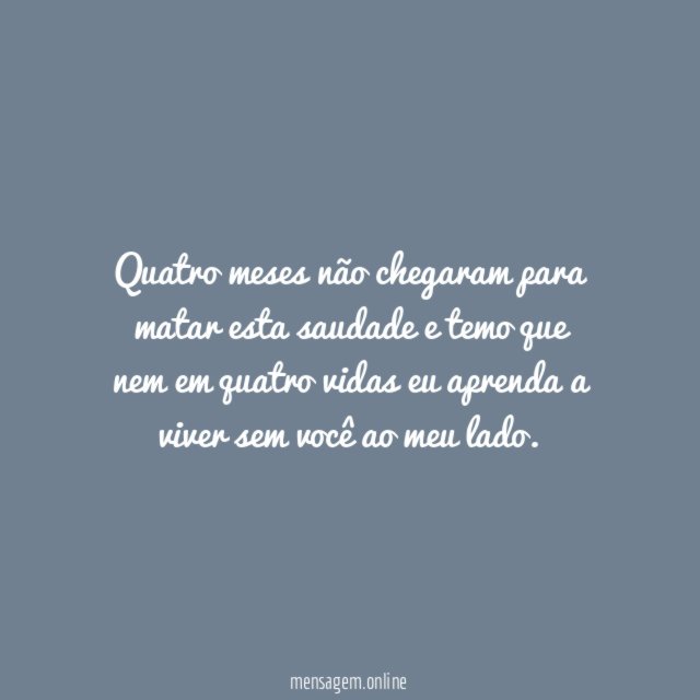 Quatro meses sem você, quatro vidas de saudade