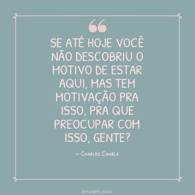Se até hoje você não descobriu o motivo de estar aqui
