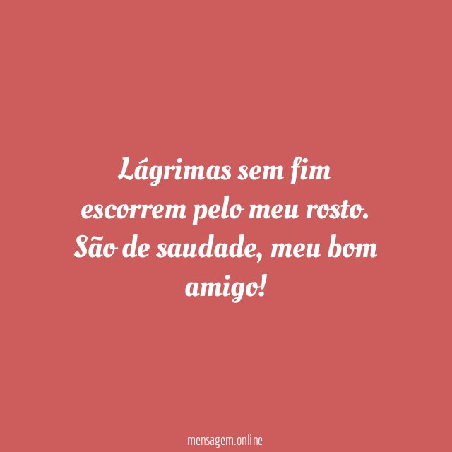 São lágrimas de saudade, amigo