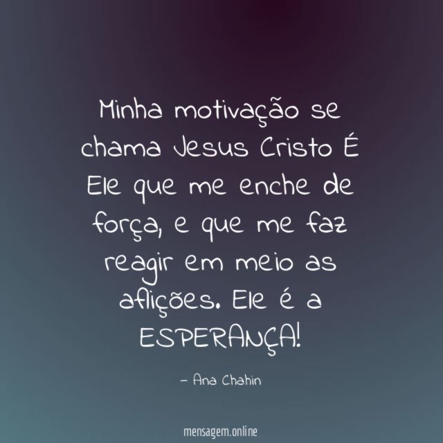 Minha motivação se chama Jesus Cristo É Ele que