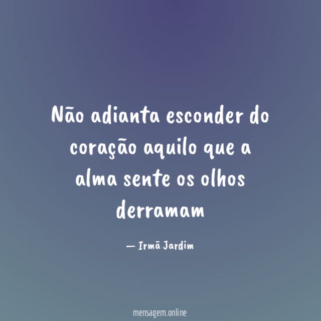 Não adianta esconder do coração aquilo que a alma sente