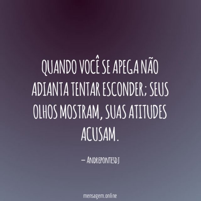 Quando você se apega não adianta tentar esconder