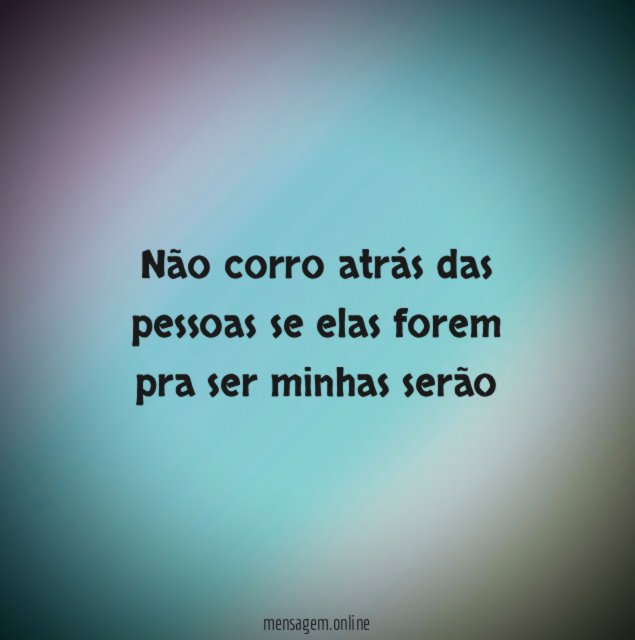 Não corro atrás das pessoas se elas forem