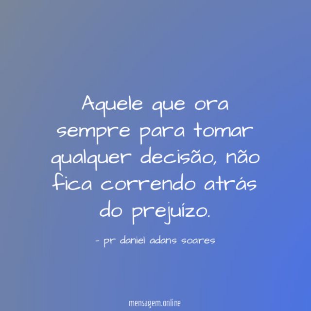 Aquele que ora sempre para tomar qualquer decisão