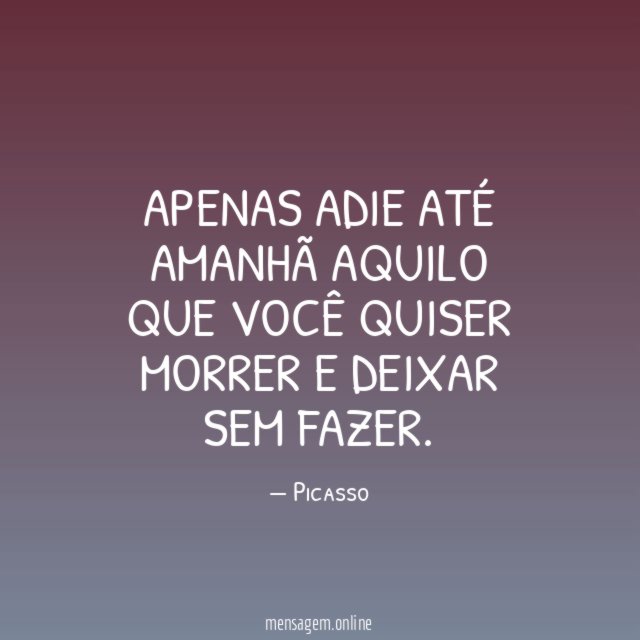 Apenas adie até amanhã aquilo que você quiser