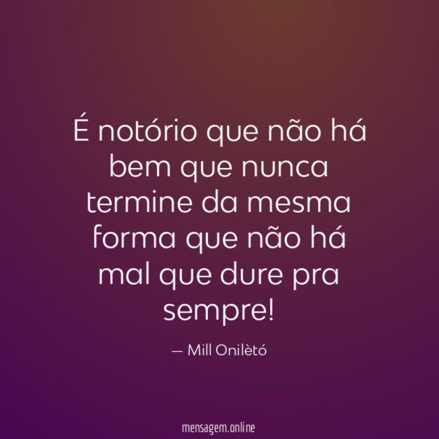 É notório que não há bem que nunca