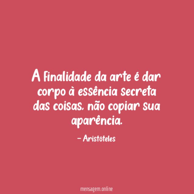 A finalidade da arte é dar corpo à essência secreta das coisas
