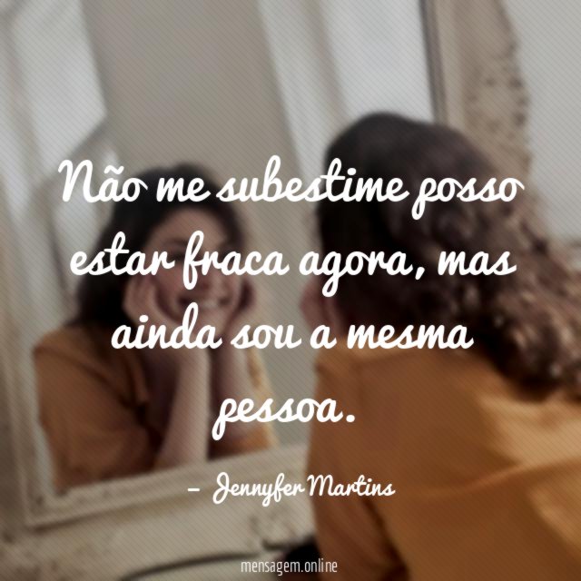 Não me subestime posso estar fraca agora