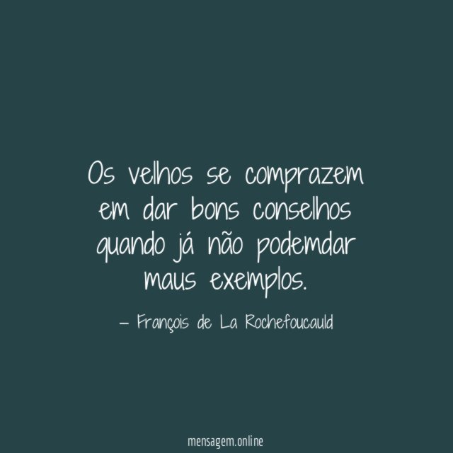Os velhos se comprazem em dar bons conselhos