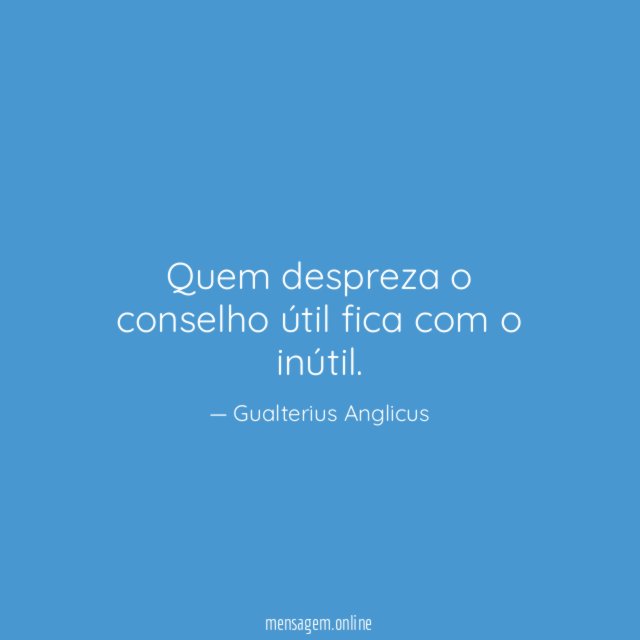 Quem despreza o conselho útil fica com o inútil