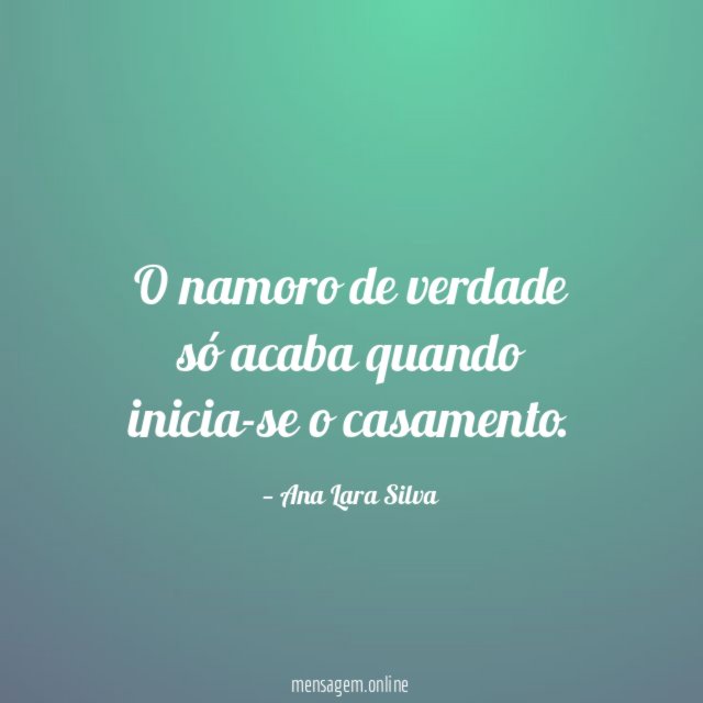 O namoro de verdade só acaba quando inicia-se o casamento