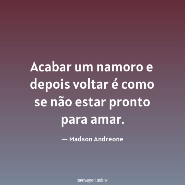 Acabar um namoro e depois voltar é como