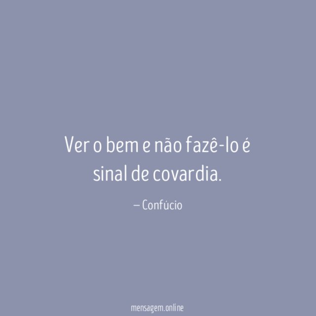 Ver o bem e não fazê-lo é sinal de covardia