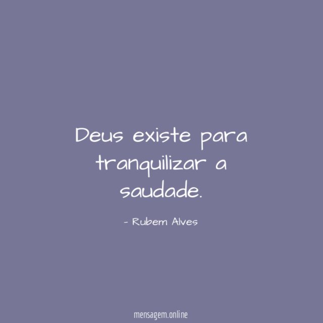Deus existe para tranquilizar a saudade