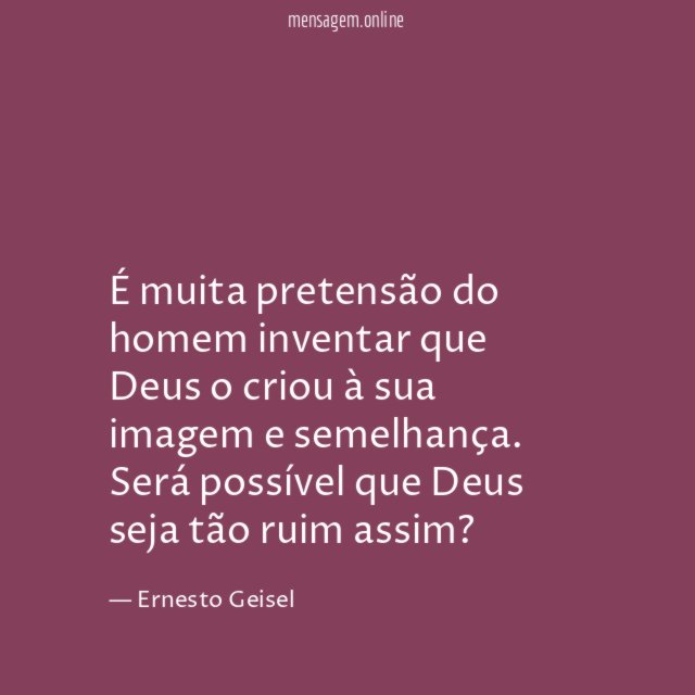 É muita pretensão do homem inventar que Deus