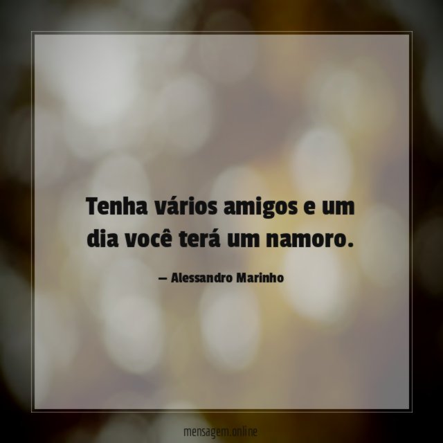 Tenha vários amigos e um dia você terá um namoro