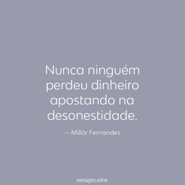 Nunca ninguém perdeu dinheiro apostando na desonestidade