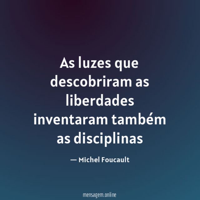 As luzes que descobriram as liberdades inventaram também as disciplinas