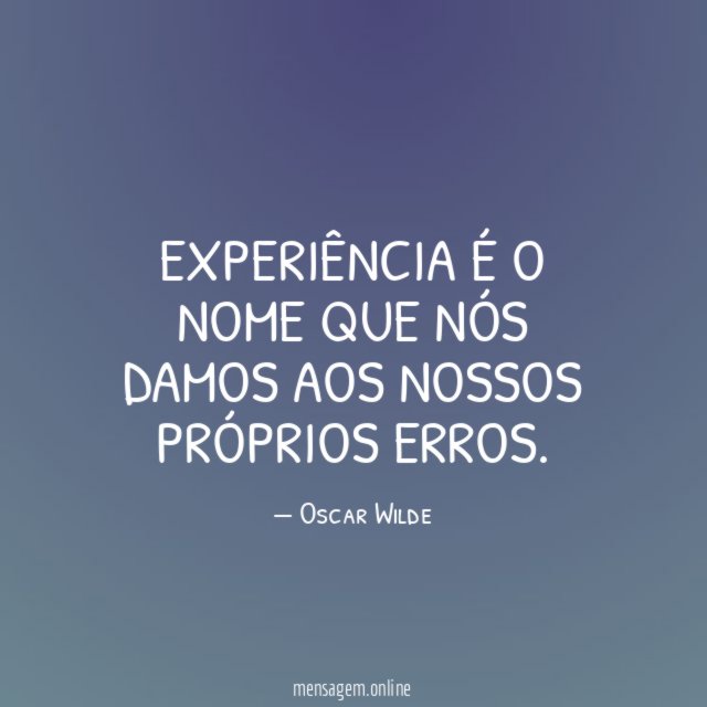 Experiência é o nome que nós damos aos