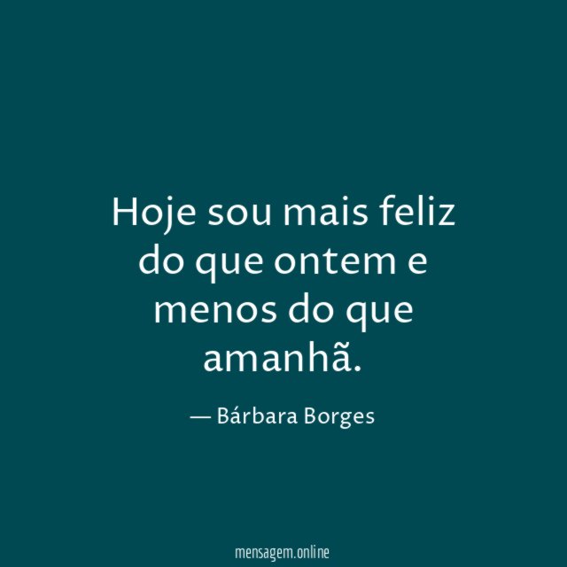 Hoje sou mais feliz do que ontem e menos do que amanhã