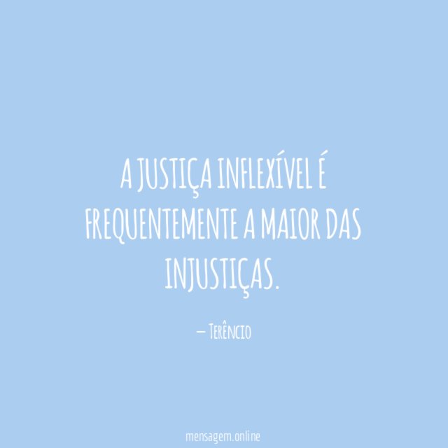 A justiça inflexível é frequentemente a maior das injustiças