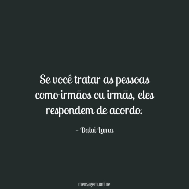 Se você tratar as pessoas como irmãos ou irmãs