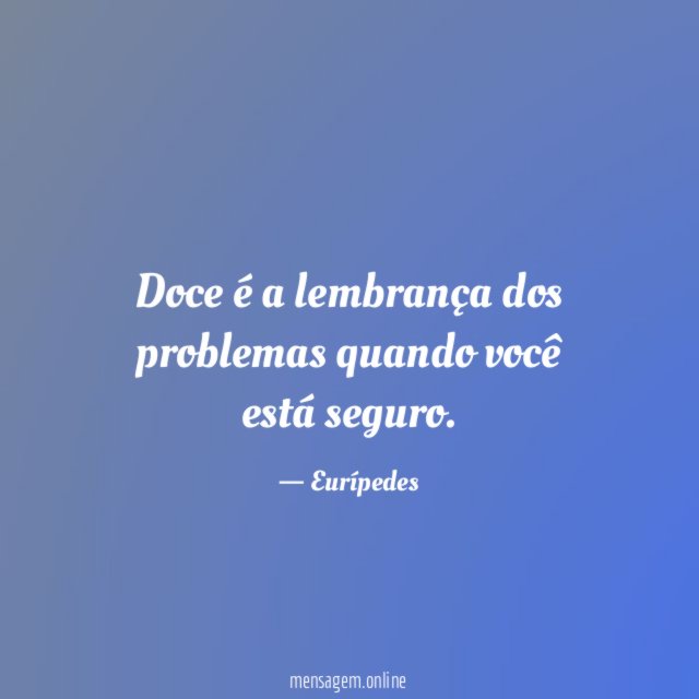 Doce é a lembrança dos problemas quando você está seguro