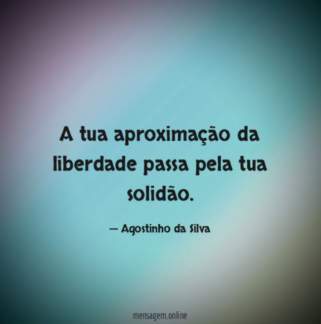 A tua aproximação da liberdade passa pela tua solidão