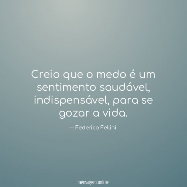 Creio que o medo é um sentimento saudável