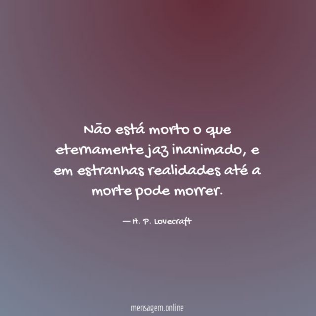 Não está morto o que eternamente jaz inanimado