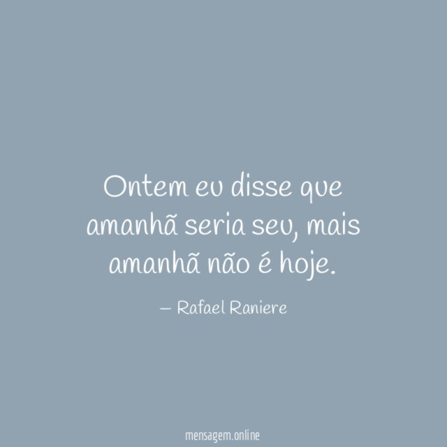 Ontem eu disse que amanhã seria seu