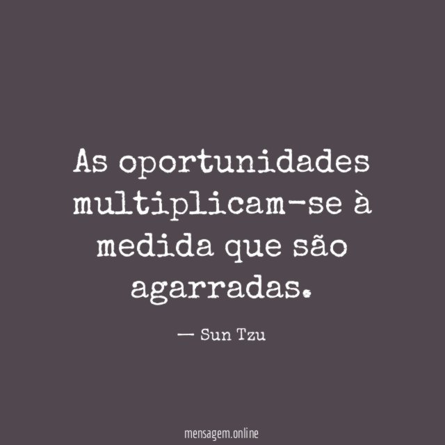 As oportunidades multiplicam-se à medida que são agarradas