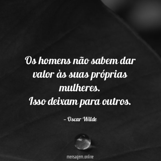 Os homens não sabem dar valor às suas próprias mulheres