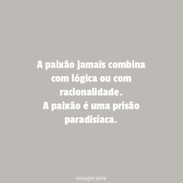 A paixão jamais combina com lógica ou com racionalidade