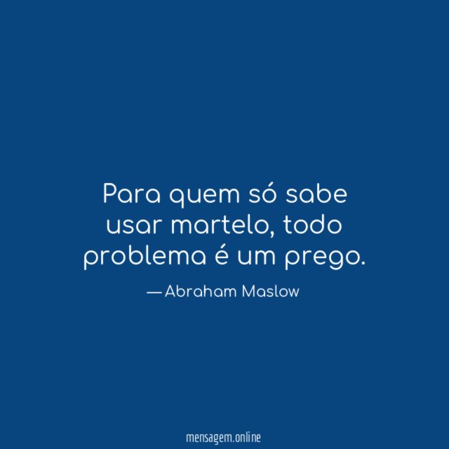 Para quem só sabe usar martelo