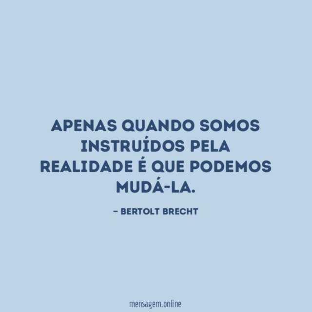 Apenas quando somos instruídos pela realidade é que podemos mudá-la