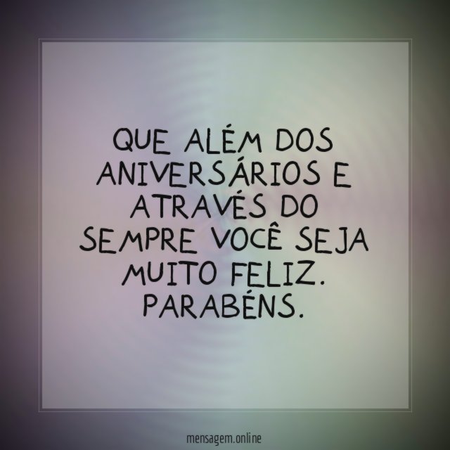 Que além dos aniversários e através do sempre