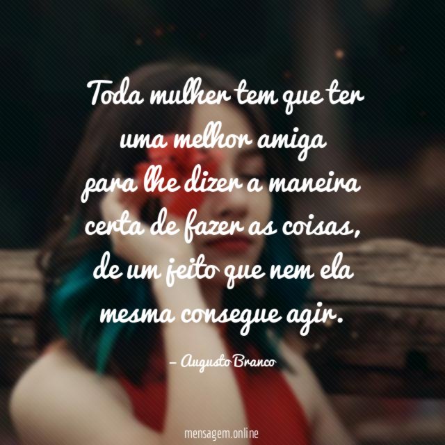 Toda mulher tem que ter uma melhor amiga para