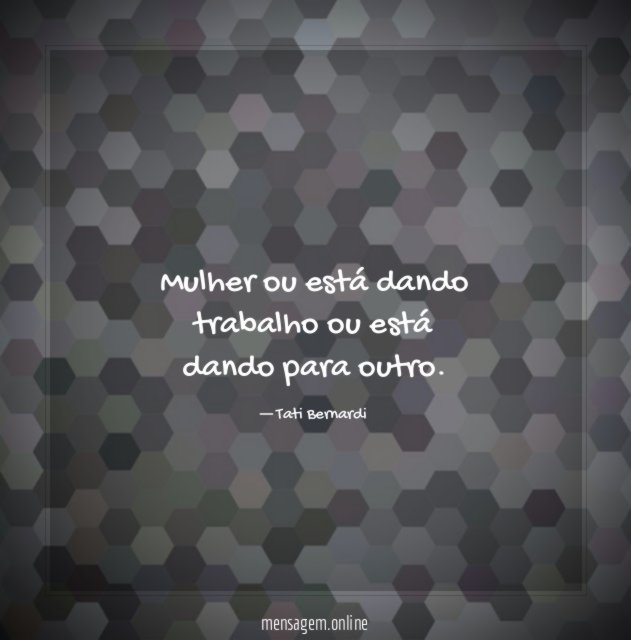 Mulher ou está dando trabalho ou está dando para outro