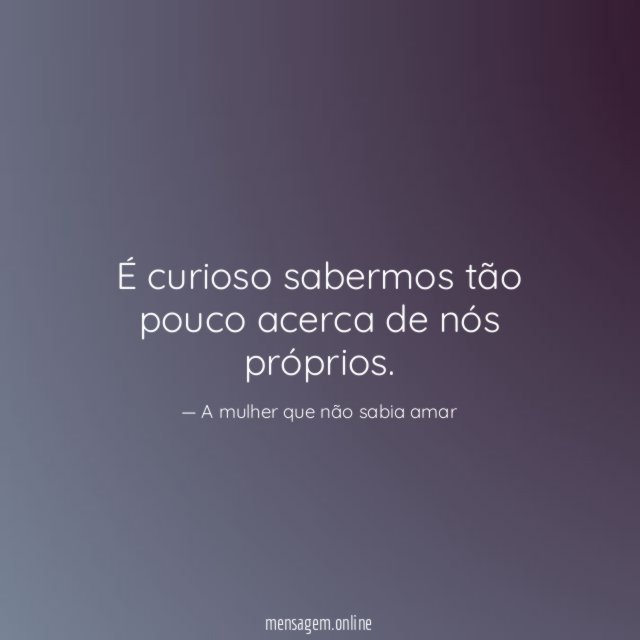 É curioso sabermos tão pouco acerca de nós próprios