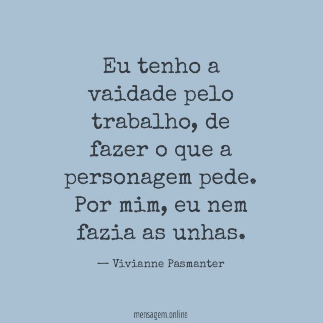 Eu tenho a vaidade pelo trabalho