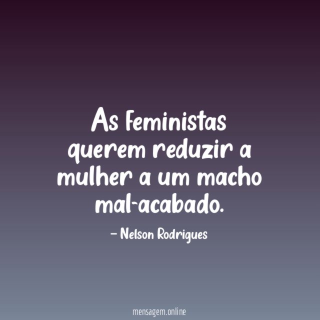 As feministas querem reduzir a mulher a um macho mal-acabado